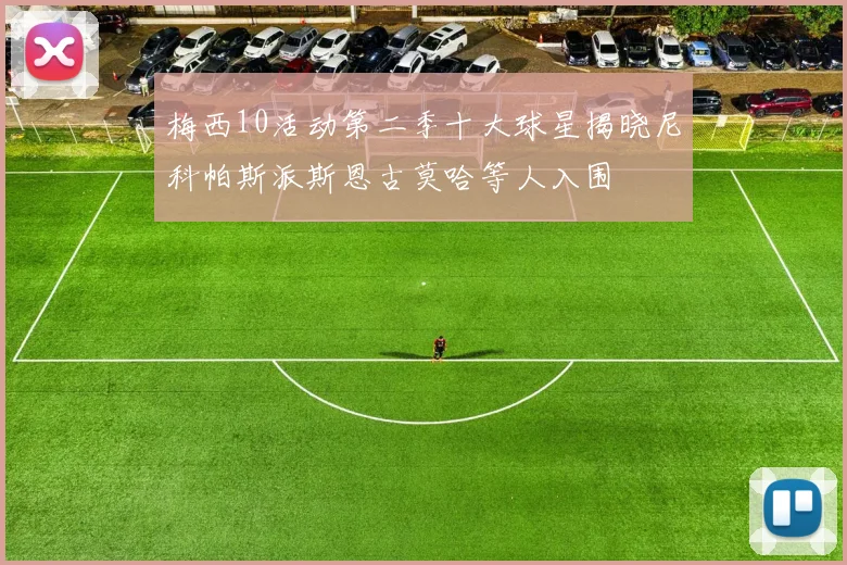 梅西10活动第二季十大球星揭晓尼科帕斯派斯恩古莫哈等人入围