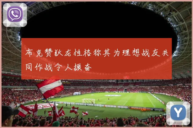 布克赞狄龙性格称其为理想战友共同作战令人振奋