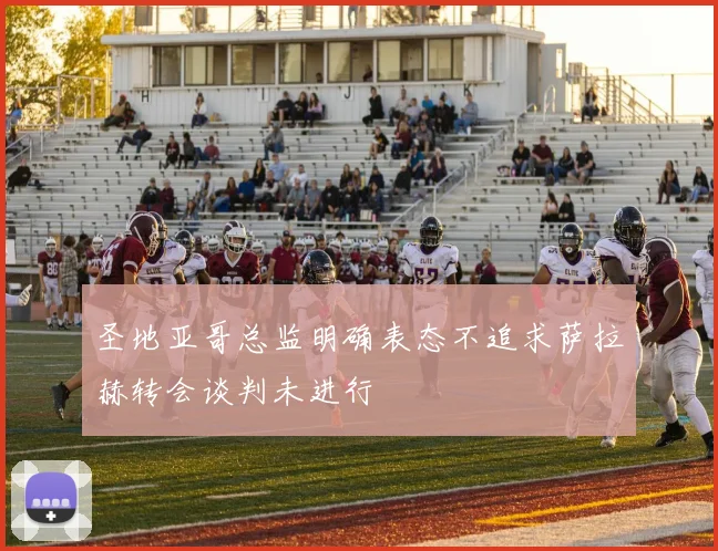 圣地亚哥总监明确表态不追求萨拉赫转会谈判未进行